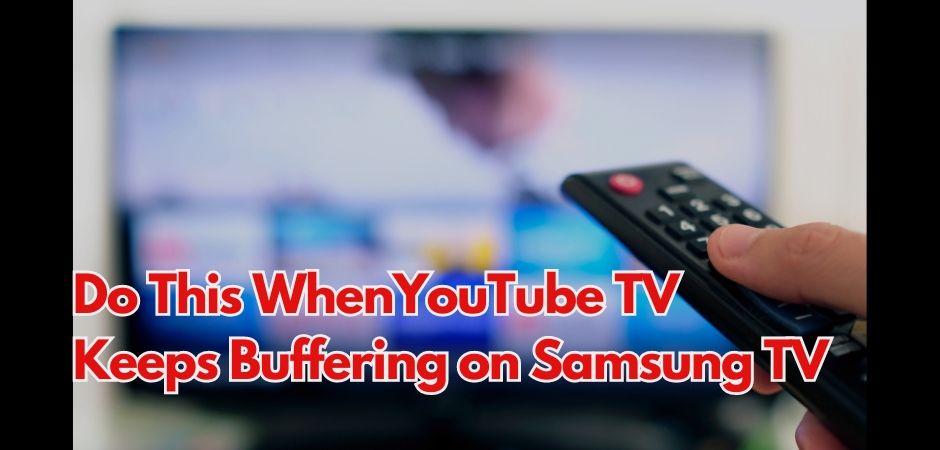 YouTube TV Keeps Buffering on Samsung TV